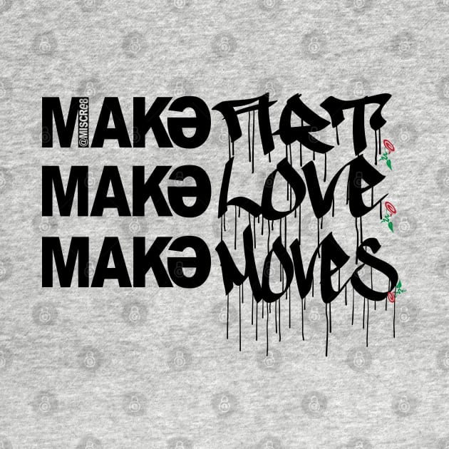 Make Art Make Love Make Moves by MISCRE8 MERCH